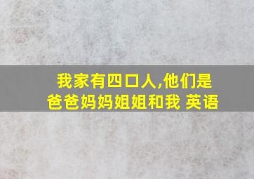 我家有四口人,他们是爸爸妈妈姐姐和我 英语